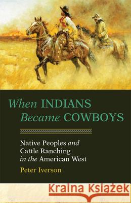 When Indians Became Cowboys: Native Peoples and Cattle Ranching in the American West Iverson, Peter 9780806128849 University of Oklahoma Press