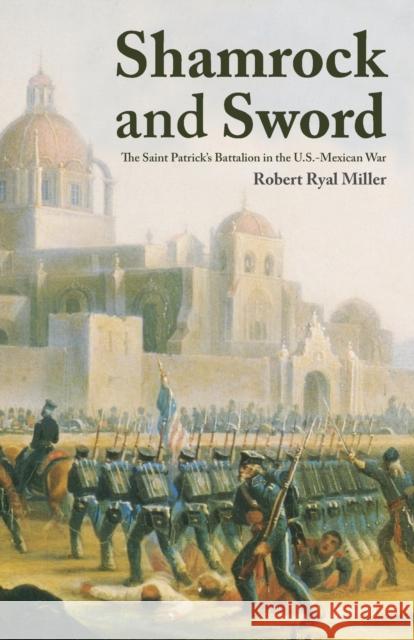 Shamrock and Sword: The Saint-Patrick's Battalion in the U.S. Mexican War Miller, Robert R. 9780806129648 University of Oklahoma Press