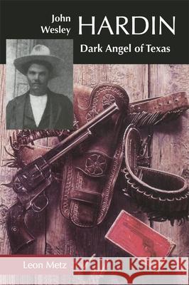 John Wesley Hardin: Dark Angel of Texas Metz, Leon C. 9780806129952 University of Oklahoma Press