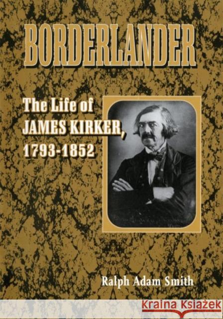 Borderlander: The Life of James Kirker, 1793-1852 Ralph Adam Smith 9780806130415