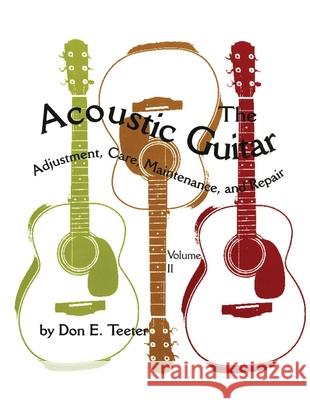 The Acoustic Guitar, Vol. II: Adjustment, Care, Maintenance, and Repair Teeter, Don E. 9780806130859 University of Oklahoma Press