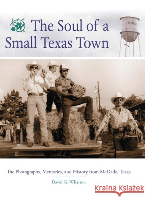 The Soul of a Small Texas Town: The Photographers, Memories, and History from McDade, Texas Wharton, David G. 9780806131788
