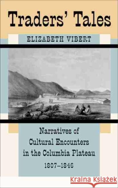 Traders' Tales: Narratives of Cultural Encounters in the Columbia Plateau, 1807-1846 Elizabeth Vibert 9780806131948