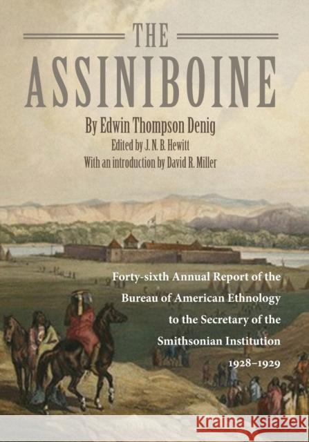 The Assiniboine: Forty-Sixth Annual Report of the Bureau of American Ethnology to the Secretary of the Smithsonian Institutuion, 1928-1 Edwin Thompson Denig J. N. B. Hewitt David R. Miller 9780806132358 University of Oklahoma Press