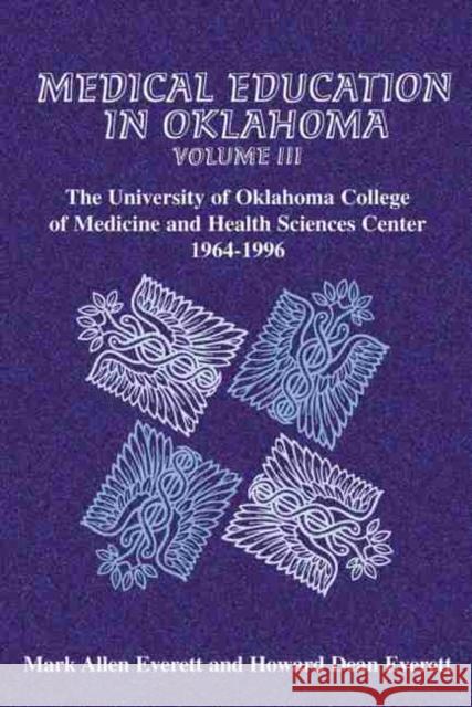 Medical Education in Oklahoma: The University of Oklahoma College of Medicine and Health Sciences Center, 1964-1996 Mark Allen Everett Howard Dean Everett 9780806132686 University of Oklahoma Press