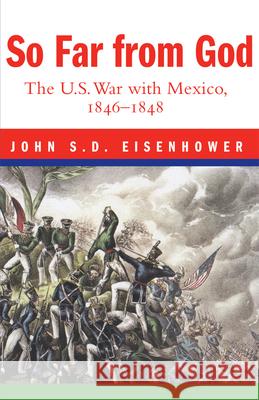 So Far from God: The U. S. War with Mexico, 1846-1848 John S. D. Eisenhower 9780806132792