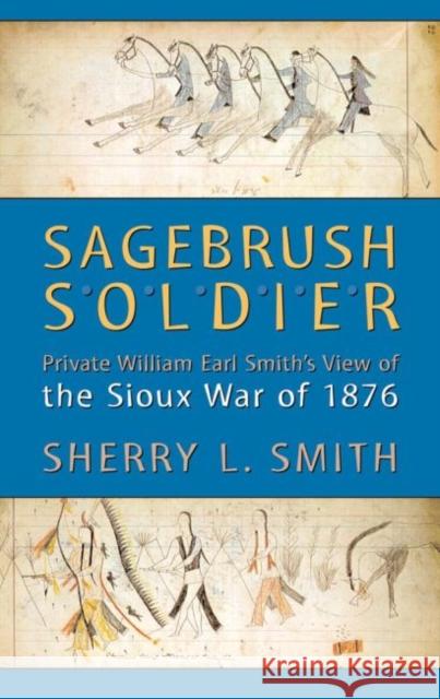 Sagebrush Soldier: Private William Earl Smith's View of the Sioux War of 1876 Sherry L. Smith 9780806133355 University of Oklahoma Press