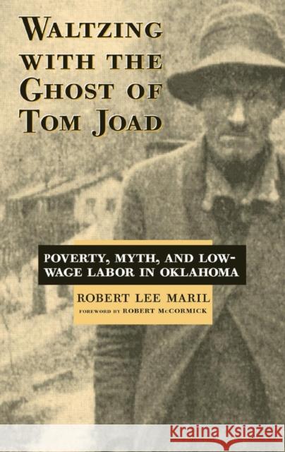 Waltzing with the Ghost of Tom Joad: Poverty, Myth, and Low-Wage Labor in Oklahoma Robert Lee Maril 9780806134284 University of Oklahoma Press