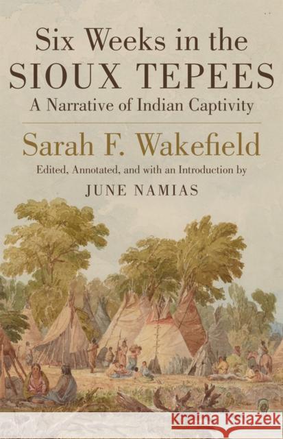 Six Weeks in the Sioux Tepees: A Narrative of Indian Captivity Sarah F. Wakefield June Namais 9780806134314