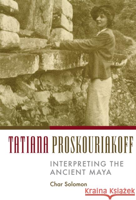 Tatiana Proskouriakoff: Interpreting the Ancient Maya Char Solomon 9780806134451