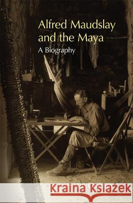 Alfred Maudslay and the Maya: A Biography Ian Graham 9780806134505