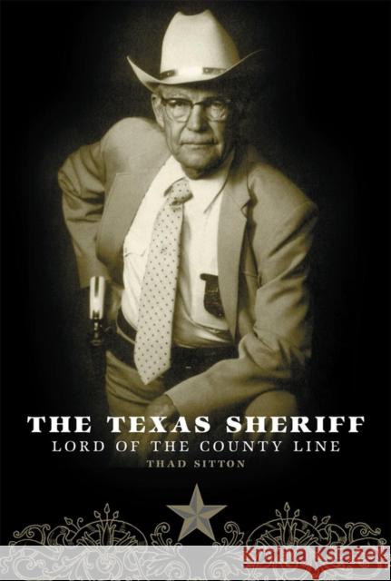 The Texas Sheriff: Lord of the County Line Thad Sitton 9780806134710
