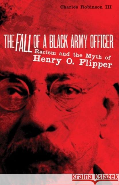 The Fall of a Black Army Officer: Racism and the Myth of Henry O. Flipper Charles M., III Robinson 9780806135212 University of Oklahoma Press