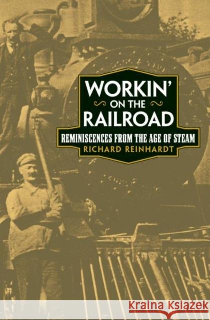 Workin' on the Railroad: Reminiscences from the Age of Steam Richard Reinhardt 9780806135250