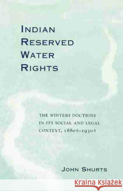 Indian Reserved Water Rights, Volume 8: The Winters Doctrine in Its Social and Legal Context Shurts, John 9780806135410 University of Oklahoma Press