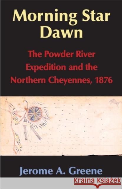 Morning Star Dawn, 2: The Powder River Expedition and the Northern Cheyennes, 1876 Greene, Jerome A. 9780806135489 University of Oklahoma Press