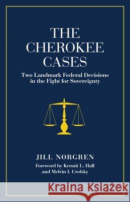 The Cherokee Cases: Two Landmark Federal Decisions in the Fight for Sovereignty Jill Norgren Kermit L. Hall 9780806136066