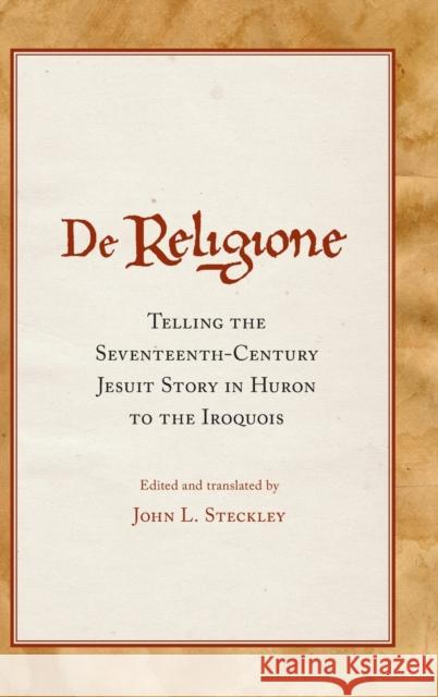 De Religione: Telling the Seventeenth-Century Jesuit Story in Huron to the Iroquois Steckley, John L. 9780806136172 University of Oklahoma Press