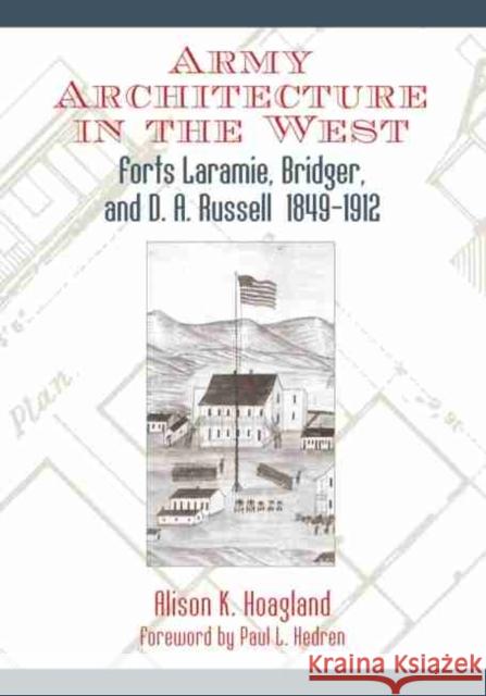 Army Architecture in the West: Forts Laramie, Bridger, and D.A. Russell, 1849-1912 Alison K. Hoagland Paul L. Hedren 9780806136202 University of Oklahoma Press