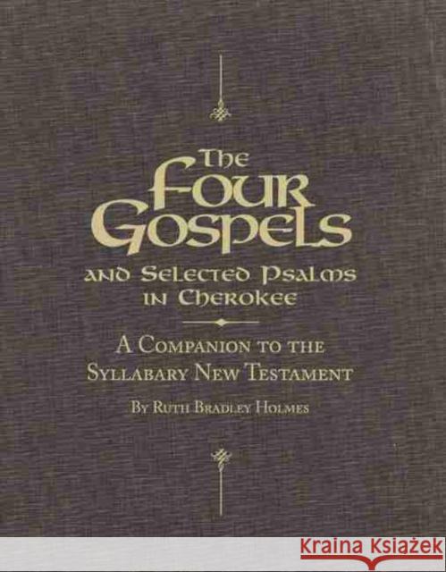 The Four Gospels and Selected Psalms in Cherokee: A Companion to the Syllabary New Testament Ruth Bradley Holmes 9780806136288 University of Oklahoma Press