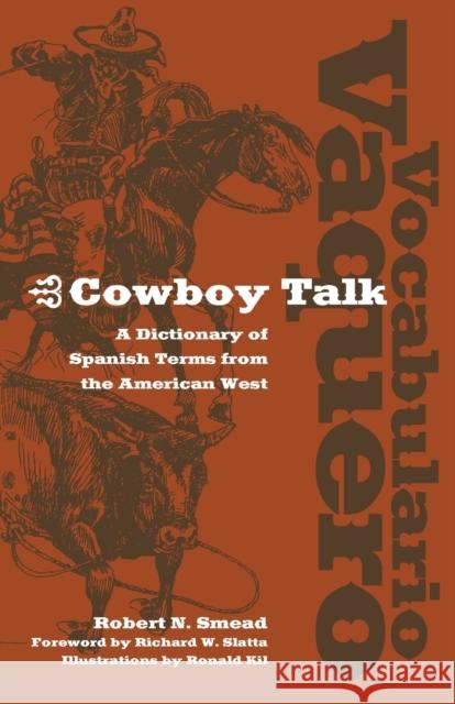 Vocabulario Vaquero/Cowboy Talk: A Dictionary of Spanish Terms from the American West Robert N. Smead Ronald Kil Richard W. Slatta 9780806136318 University of Oklahoma Press