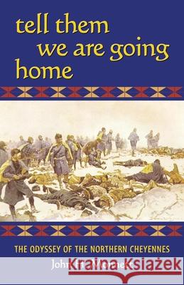 Tell Them We Are Going Home: The Odyssey of the Northern Cheyennes John H. Monnett 9780806136455 University of Oklahoma Press