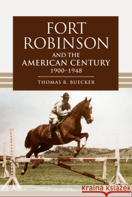 Fort Robinson and the American Century, 1900-1948 Thomas R. Buecker 9780806136462 University of Oklahoma Press