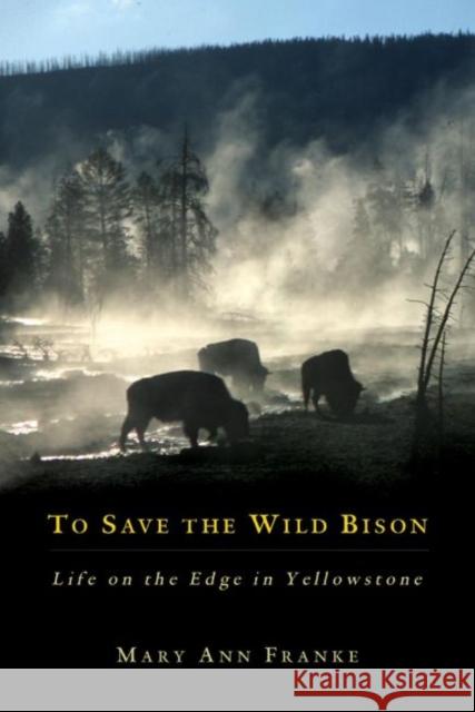 To Save the Wild Bison: Life on the Edge of Yellowstone Franke, Mary Ann 9780806136837 University of Oklahoma Press