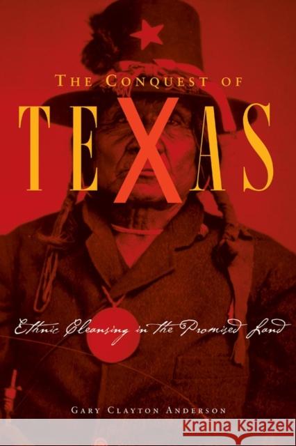 Conquest of Texas: Ethnic Cleansing in the Promised Land, 1820-1875 Anderson, Gary Clayton 9780806136981 University of Oklahoma Press