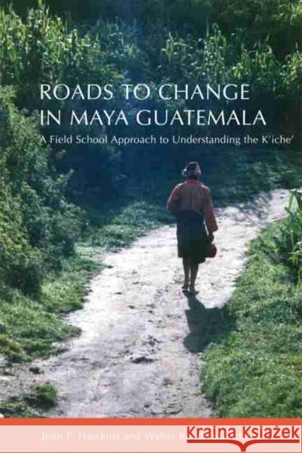 Roads to Change in Maya Guatemala: A Field School Approach to Understanding the K'Iche