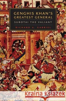 Genghis Khan's Greatest General: Subotai the Valiant Richard A. Gabriel 9780806137346 University of Oklahoma Press