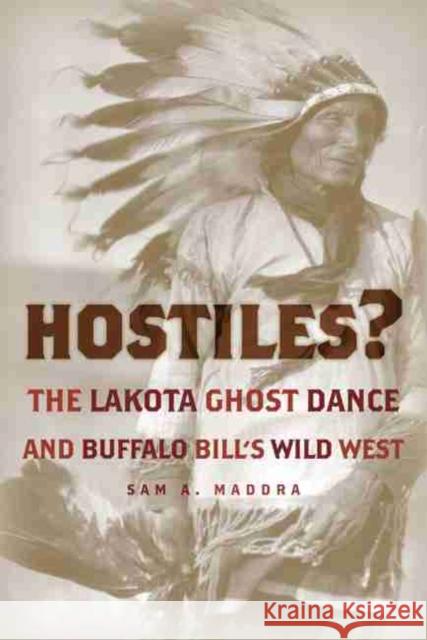 Hostiles?: The Lakota Ghost Dance and Buffalo Bill's Wild West Sam A. Maddra 9780806137438 University of Oklahoma Press