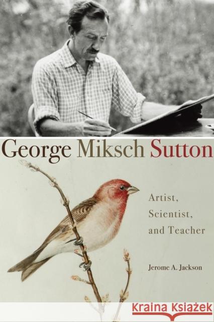 George Miksch Sutton: Artist, Scientist, and Teacher Jerome A. Jackson 9780806137452
