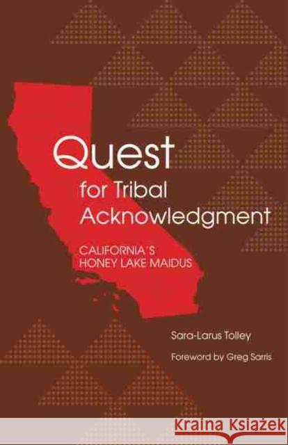 Quest for Tribal Acknowledgment: California's Honey Lake Maidus Sara-Larus Tolley Greg Sarris 9780806137483 University of Oklahoma Press