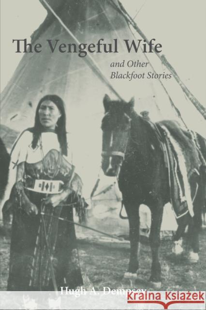 The Vengeful Wife and Other Blackfoot Stories Hugh Aylmer Dempsey 9780806137711 University of Oklahoma Press