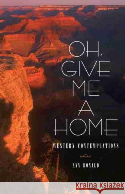 Oh, Give Me a Home, Volume 16: Western Contemplations Ronald, Ann 9780806137995 University of Oklahoma Press