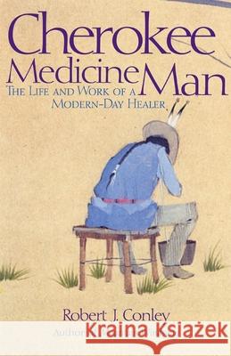 Cherokee Medicine Man: The Life and Work of a Modern-Day Healer Robert J. Conley 9780806138770