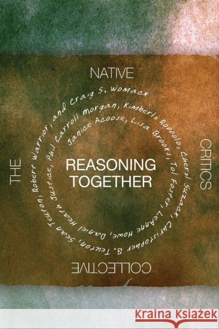 Reasoning Together: The Native Critics Collective Craig S. Womack Daniel Heath Justice Christopher Teuton 9780806138879 University of Oklahoma Press