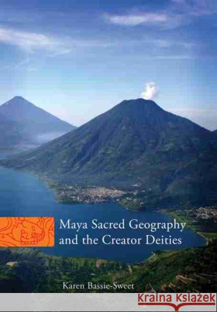 Maya Sacred Geography and the Creator Deities Karen Bassie-Sweet 9780806139579