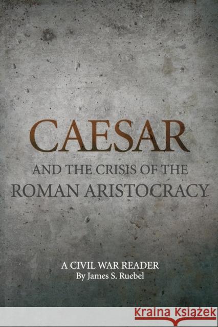 Caesar and the Crisis of the Roman Aristocracy: A Civil War Reader James S. Ruebel 9780806139630 University of Oklahoma Press