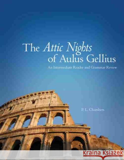The Attic Nights of Aulus Gellius: An Intermediate Reader and Grammar Review P. L. Chambers 9780806139937 University of Oklahoma Press