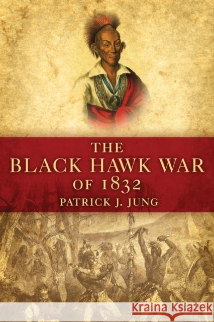 The Black Hawk War of 1832 Patrick Jung 9780806139944 University of Oklahoma Press