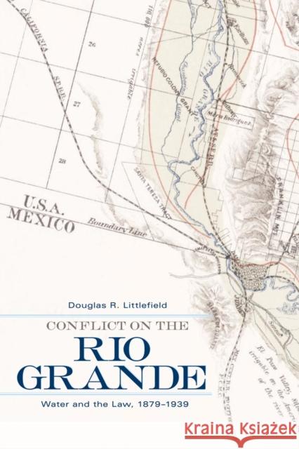 Conflict on the Rio Grande: Water and the Law, 1879-1939 Douglas R. Littlefield 9780806139982