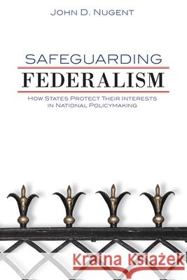 Safeguarding Federalism: How States Protect Their Interests in National Policymaking John Douglas Nugent 9780806140032