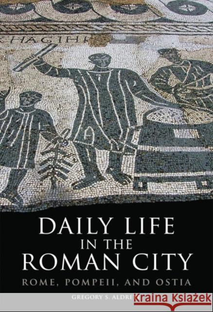 Daily Life in the Roman City: Rome, Pompeii, and Ostia Gregory S. Aldrete 9780806140278 University of Oklahoma Press