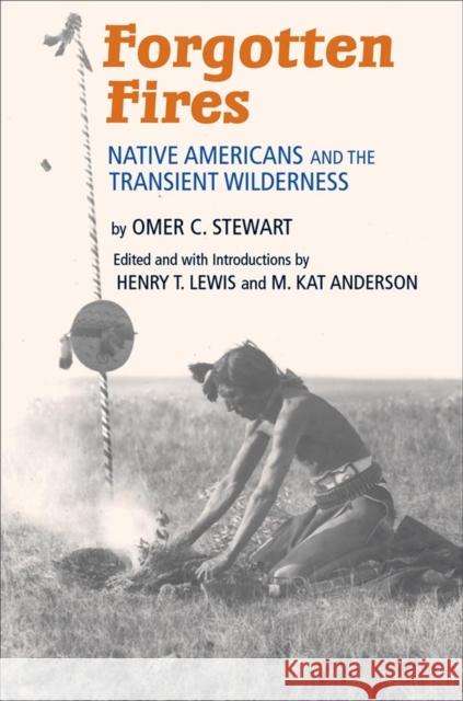 Forgotten Fires: Native Americans and the Transient Wilderness Omer C. Stewart Henry T. Lewis M. Kat Anderson 9780806140377