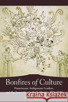 Bonfires of Culture: Franciscans, Indigenous Leaders, and the Inquisition in Early Mexico, 1524-1540 Patricia Lopes Don 9780806140490 University of Oklahoma Press