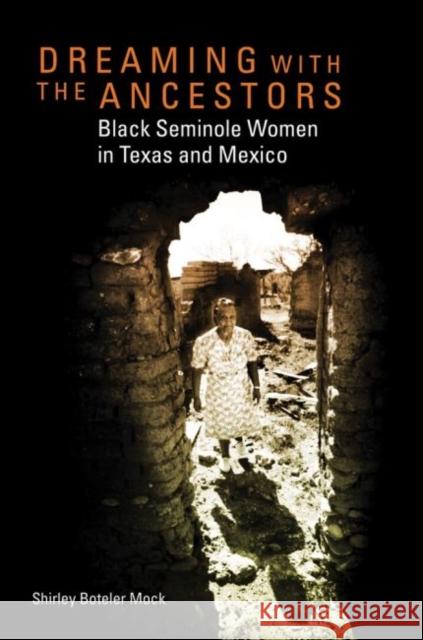 Dreaming with the Ancestors: Black Seminole Women in Texas and Mexico Shirley Boteler Mock 9780806140537 University of Oklahoma Press