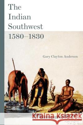 The Indian Southwest, 1580-1830: Ethnogenesis and Reinvention Volume 232 Anderson, Gary Clayton 9780806140674 University of Oklahoma Press