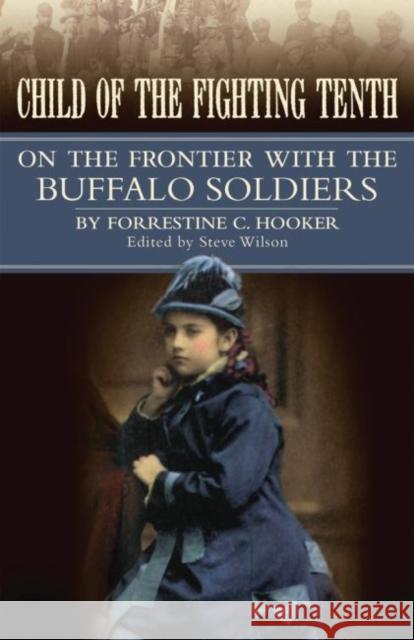 Child of the Fighting Tenth: On the Frontier with the Buffalo Soldiers Forrestine C. Hooker Steve Wilson 9780806140803